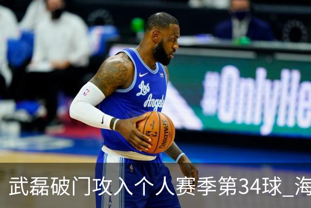 武磊破门攻入个人赛季第34球 海港5-0津门虎